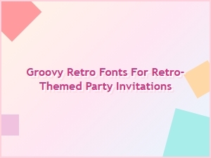 Groovy Retro Fonts for Retro-Themed Party Invitations | Display and Poster Fonts