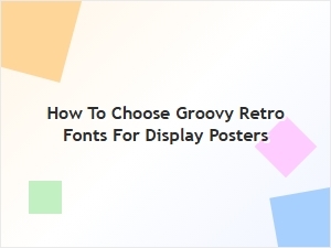 How to Choose Groovy Retro Fonts for Eye-Catching Display Posters