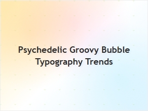 Psychedelic Groovy Bubble Typography Trends for 2024