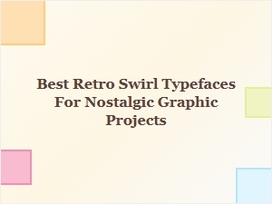 Best Retro Swirl Typefaces for Nostalgic Graphic Projects